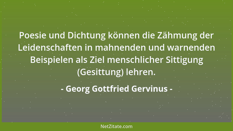 Georg Gottfried Gervinus - Poesie und Dichtung können die Zähmung der Leidenschaften in mahnenden und warnenden Beispielen...