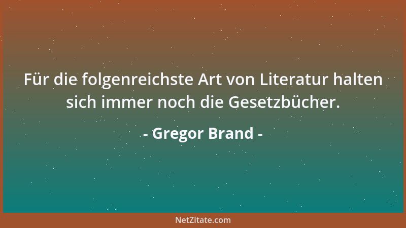 Gregor Brand - Für die folgenreichste Art von Literatur halten sich immer noch die Gesetzbücher....
