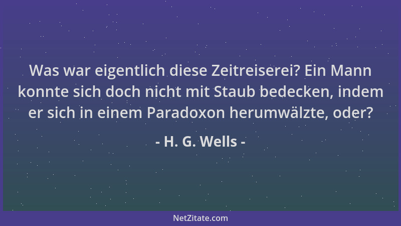H. G. Wells - Was war eigentlich diese Zeitreiserei? Ein Mann konnte sich doch nicht mit Staub bedecken, indem er sich in e...