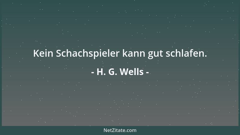 H. G. Wells - Kein Schachspieler kann gut schlafen....