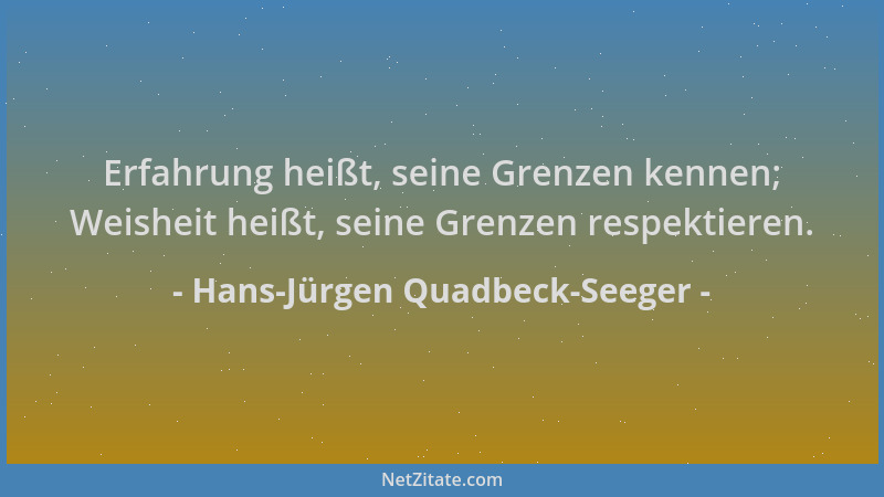 Hans-Jürgen Quadbeck-Seeger - Erfahrung heißt, seine Grenzen kennen; Weisheit heißt, seine Grenzen respektieren....