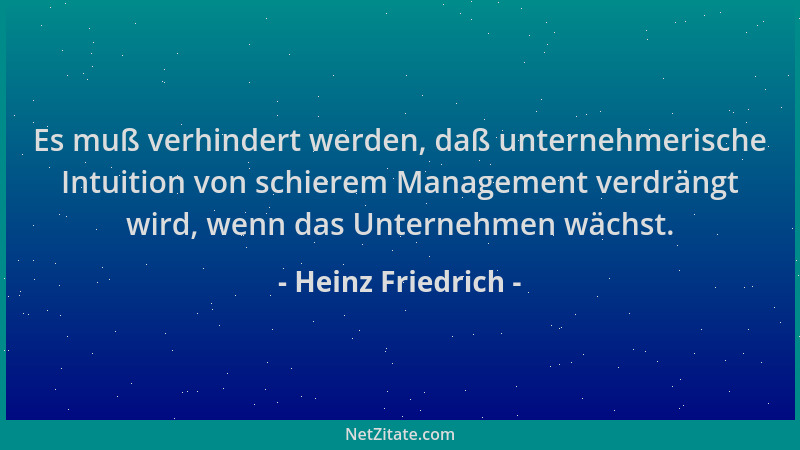 Heinz Friedrich - Es muß verhindert werden, daß unternehmerische Intuition von schierem Management verdrängt wird, wenn das...