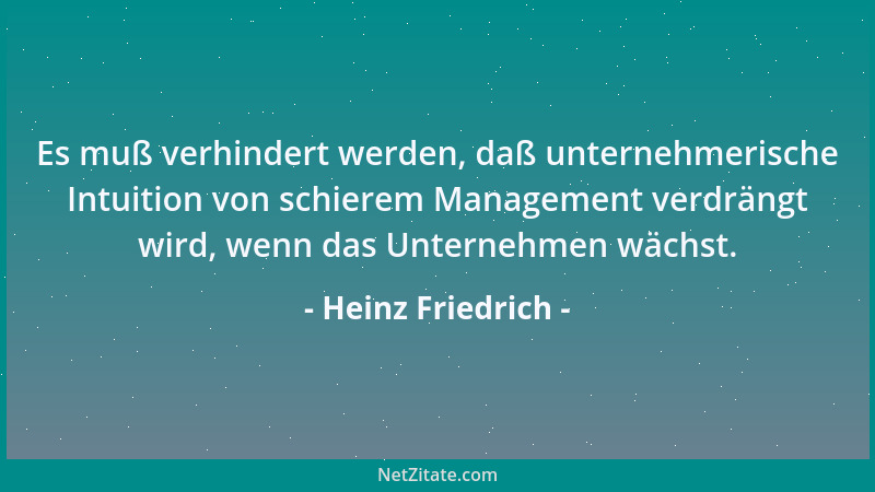 Heinz Friedrich - Es muß verhindert werden, daß unternehmerische Intuition von schierem Management verdrängt wird, wenn das...