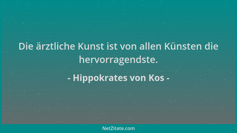 Hippokrates von Kos - Die ärztliche Kunst ist von allen Künsten die hervorragendste....