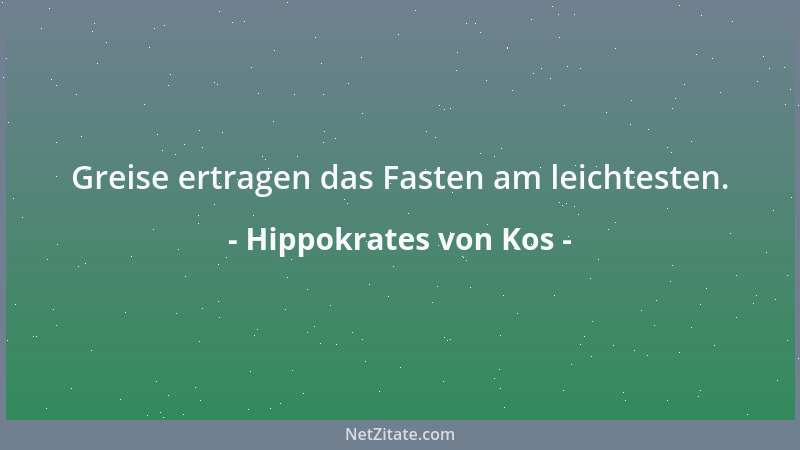 Hippokrates von Kos - Greise ertragen das Fasten am leichtesten....