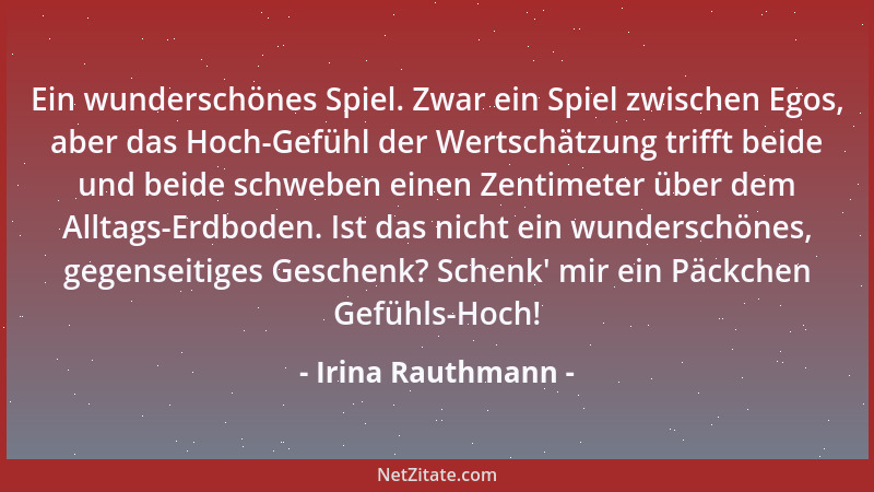 Irina Rauthmann - Ein wunderschönes Spiel. Zwar ein Spiel zwischen Egos, aber das Hoch-Gefühl der Wertschätzung trifft beid...