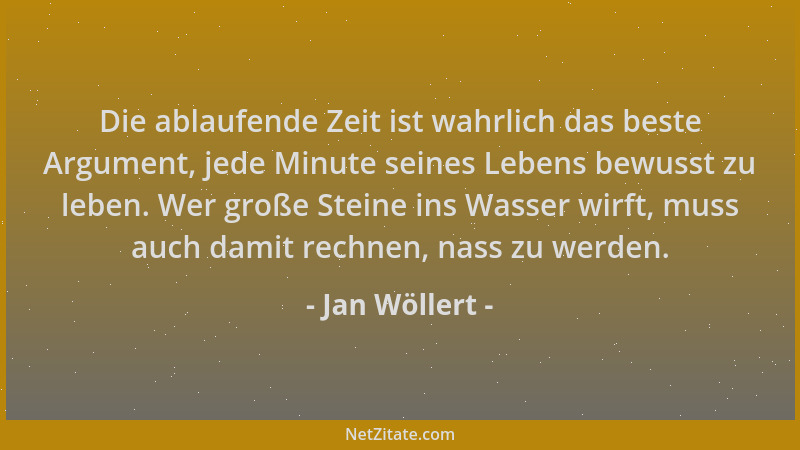 Jan Wöllert - Die ablaufende Zeit ist wahrlich das beste Argument, jede Minute seines Lebens bewusst zu leben. Wer große St...