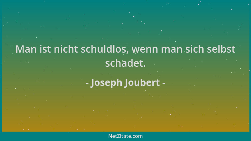 Joseph Joubert - Man ist nicht schuldlos, wenn man sich selbst schadet....
