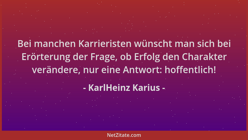 KarlHeinz Karius - Bei manchen Karrieristen wünscht man sich bei Erörterung der Frage, ob Erfolg den Charakter verändere, n...