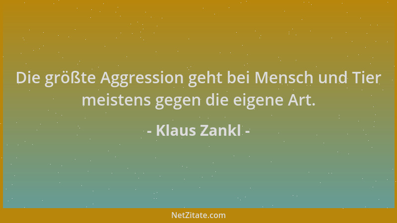 Klaus Zankl - Die größte Aggression geht bei Mensch und Tier meistens gegen die eigene Art....