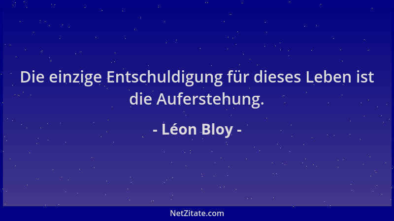 Léon Bloy - Die einzige Entschuldigung für dieses Leben ist die Auferstehung....