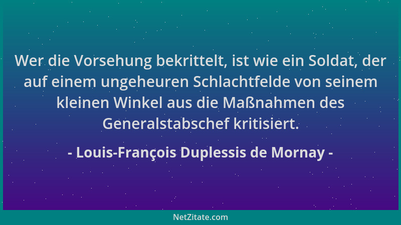 Louis-François Duplessis de Mornay - Wer die Vorsehung bekrittelt, ist wie ein Soldat, der auf einem ungeheuren Schlachtfel...