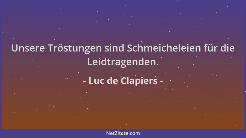 Luc de Clapiers - Unsere Tröstungen sind Schmeicheleien für die Leidtragenden....