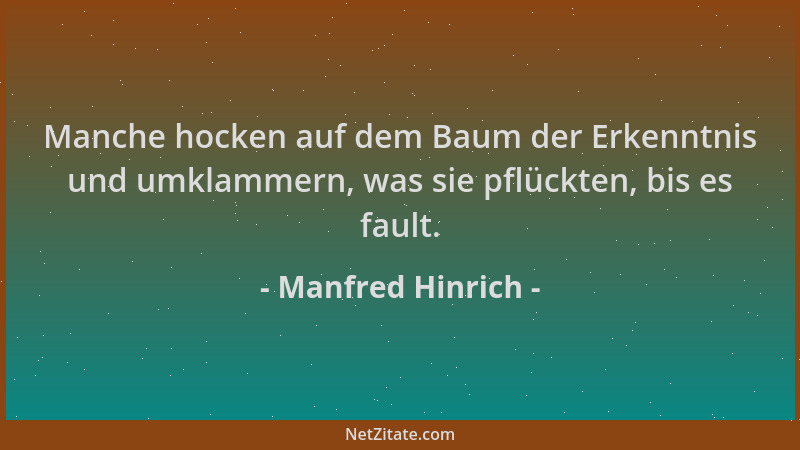 Manfred Hinrich - Manche hocken auf dem Baum der Erkenntnis und umklammern, was sie pflückten, bis es fault....
