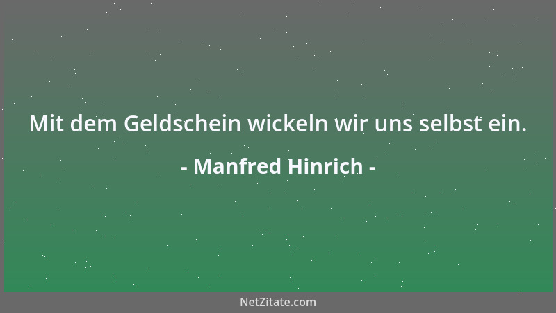 Manfred Hinrich - Mit dem Geldschein wickeln wir uns selbst ein....
