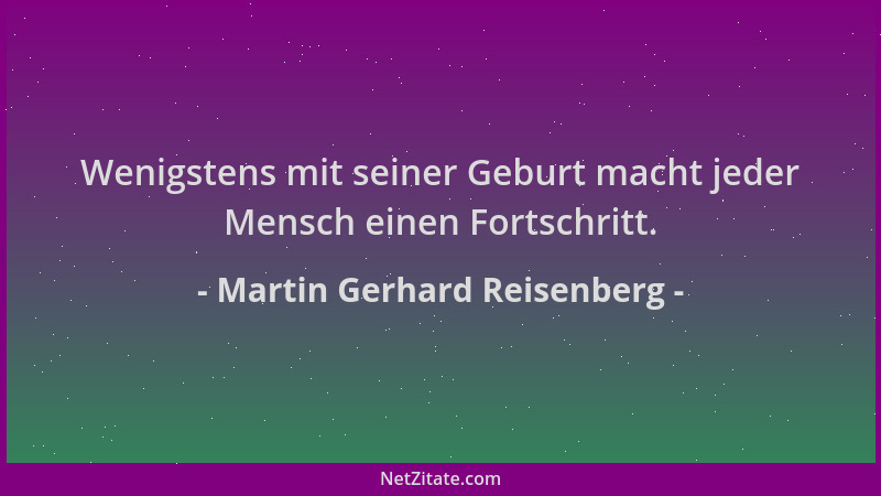 Martin Gerhard Reisenberg - Wenigstens mit seiner Geburt macht jeder Mensch einen Fortschritt....