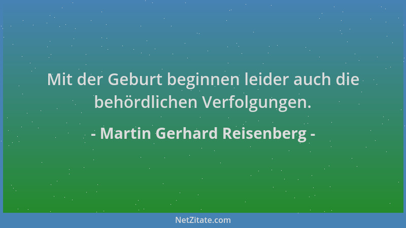 Martin Gerhard Reisenberg - Mit der Geburt beginnen leider auch die behördlichen Verfolgungen....