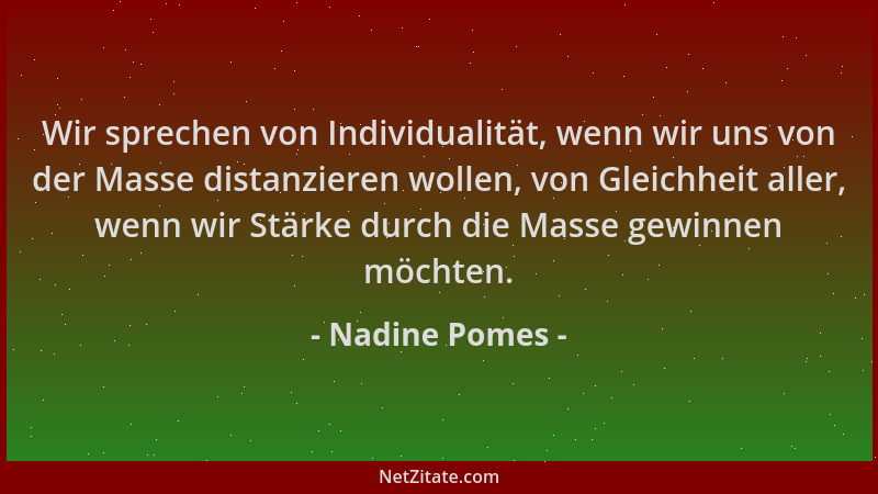 Nadine Pomes - Wir sprechen von Individualität, wenn wir uns von der Masse distanzieren wollen, von Gleichheit aller, wenn...