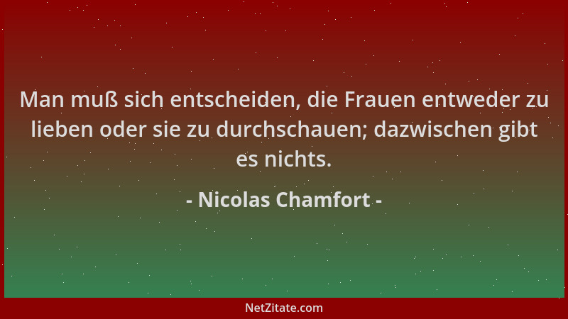 Nicolas Chamfort - Man muß sich entscheiden, die Frauen entweder zu lieben oder sie zu durchschauen; dazwischen gibt es nic...