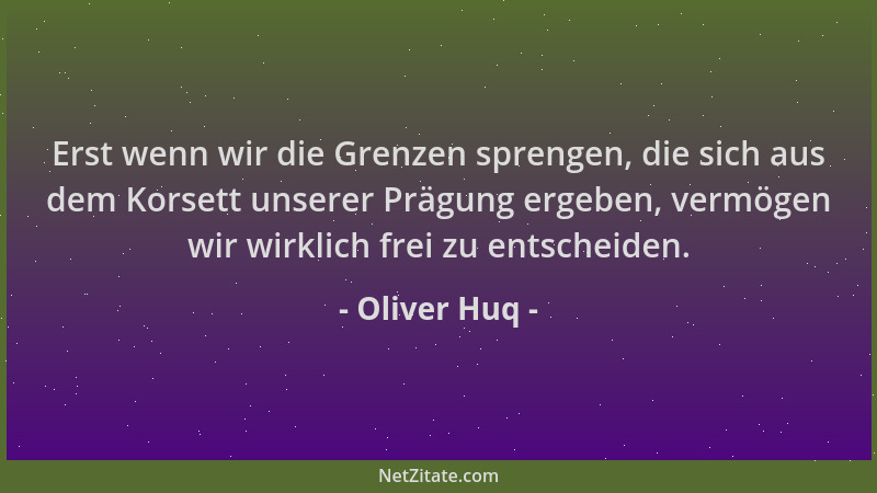 Oliver Huq - Erst wenn wir die Grenzen sprengen, die sich aus dem Korsett unserer Prägung ergeben, vermögen wir wirklich fr...