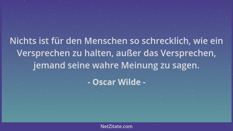 Oscar Wilde - Nichts ist für den Menschen so schrecklich, wie ein Versprechen zu halten, außer das Versprechen, jemand sein...