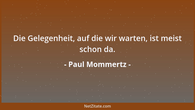 Paul Mommertz - Die Gelegenheit, auf die wir warten, ist meist schon da....