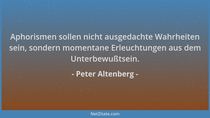 Peter Altenberg - Aphorismen sollen nicht ausgedachte Wahrheiten sein, sondern momentane Erleuchtungen aus dem Unterbewußts...