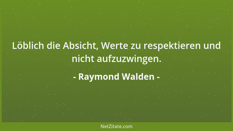Raymond Walden - Löblich die Absicht, Werte zu respektieren und nicht aufzuzwingen....