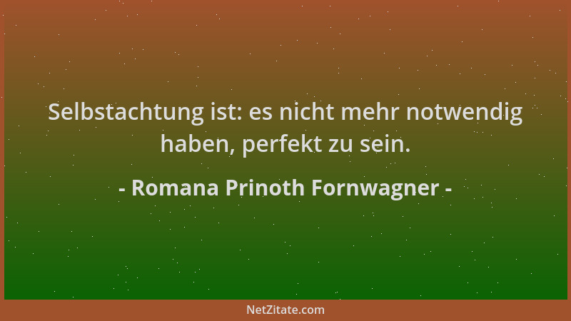 Romana Prinoth Fornwagner - Selbstachtung ist: es nicht mehr notwendig haben, perfekt zu sein....