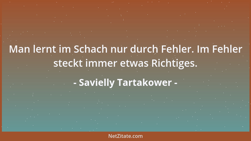 Savielly Tartakower - Zum Schachspiel - diesem Berechnungsspiel par excellence! - gehört Glück und Glück und noch einmal Gl...