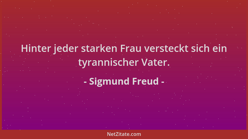 Sigmund Freud - Hinter jeder starken Frau versteckt sich ein tyrannischer Vater....