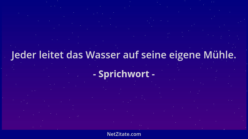 Sprichwort - Jeder leitet das Wasser auf seine eigene Mühle....
