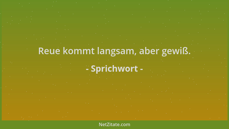 Sprichwort - Reue kommt langsam, aber gewiß....