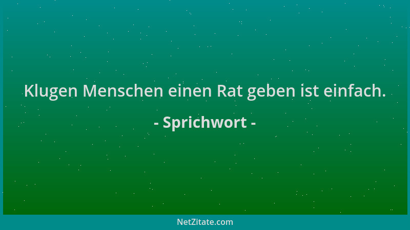 Sprichwort - Klugen Menschen einen Rat geben ist einfach....
