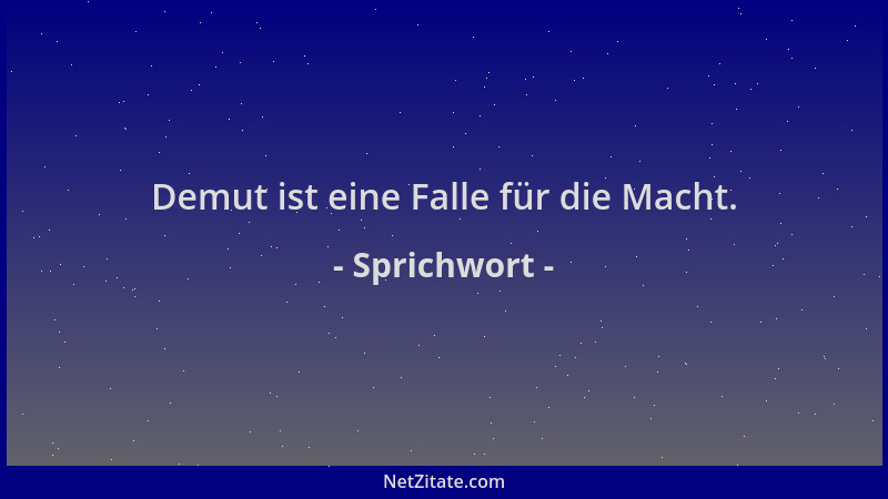 Sprichwort - Demut ist eine Falle für die Macht....