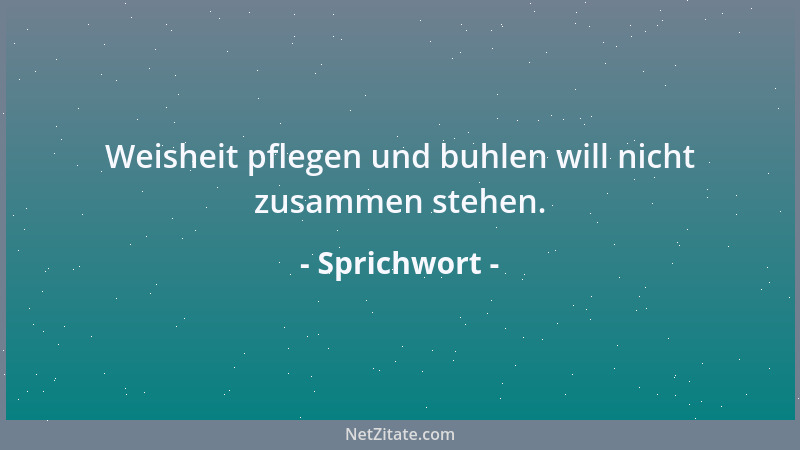 Sprichwort - Weisheit pflegen und buhlen will nicht zusammen stehen....