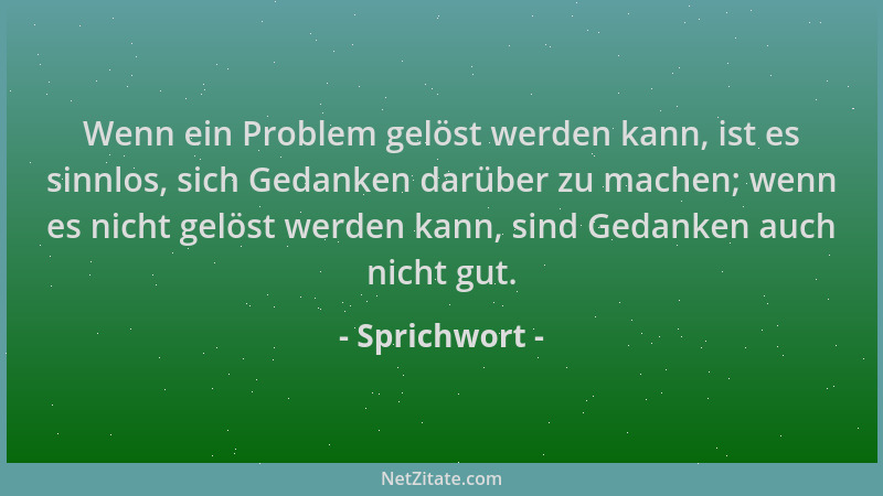 Sprichwort - Wenn ein Problem gelöst werden kann, ist es sinnlos, sich Gedanken darüber zu machen; wenn es nicht gelöst wer...