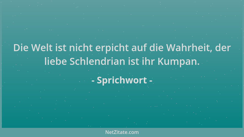 Sprichwort - Die Welt ist nicht erpicht auf die Wahrheit, der liebe Schlendrian ist ihr Kumpan....