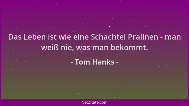 Tom Hanks - Das Leben ist wie eine Schachtel Pralinen - man weiß nie, was man bekommt....
