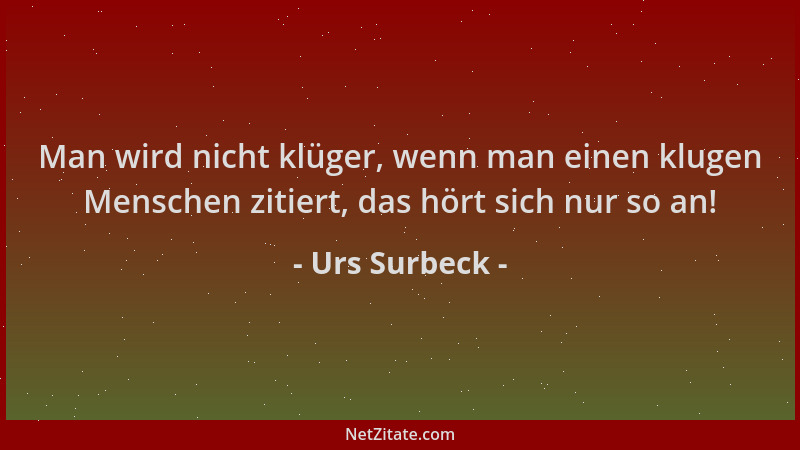Urs Surbeck - Man wird nicht klüger, wenn man einen klugen Menschen zitiert, das hört sich nur so an!...