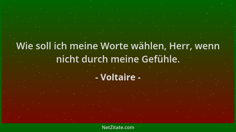 Voltaire - Wie soll ich meine Worte wählen, Herr, wenn nicht durch meine Gefühle....