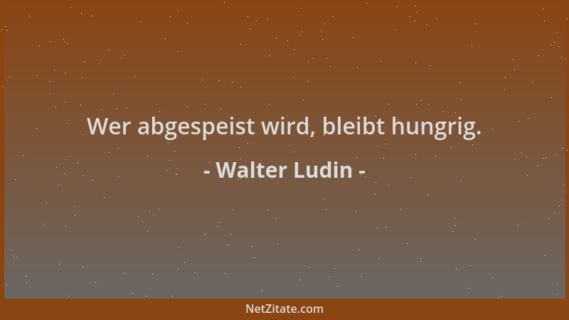 Walter Ludin - Wer abgespeist wird, bleibt hungrig....