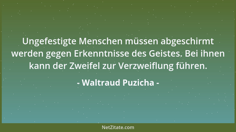 Waltraud Puzicha - Ungefestigte Menschen müssen abgeschirmt werden gegen Erkenntnisse des Geistes. Bei ihnen kann der Zweif...