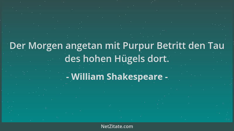 William Shakespeare - Der Morgen angetan mit Purpur Betritt den Tau des hohen Hügels dort....