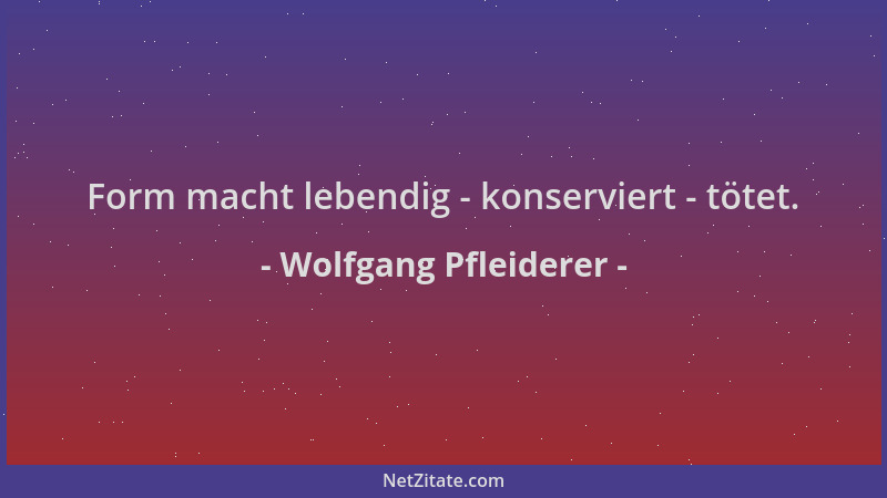 Wolfgang Pfleiderer - Form macht lebendig - konserviert - tötet....