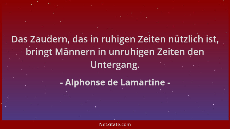 Alphonse de Lamartine - Das Zaudern, das in ruhigen Zeiten nützlich ist, bringt Männern in unruhigen Zeiten den Untergang....
