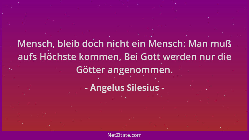 Angelus Silesius - Mensch, bleib doch nicht ein Mensch: Man muß aufs Höchste kommen, Bei Gott werden nur die Götter angenom...