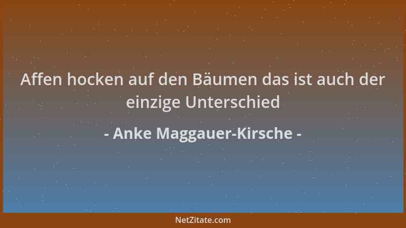 Anke Maggauer-Kirsche - Affen hocken auf den Bäumen das ist auch der einzige Unterschied...