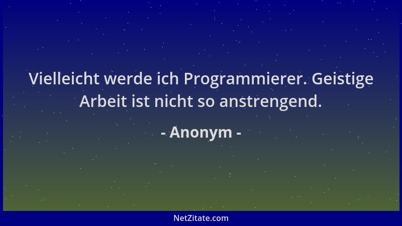 Anonym - Vielleicht werde ich Programmierer. Geistige Arbeit ist nicht so anstrengend....