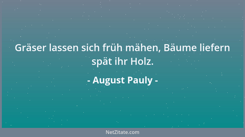 August Pauly - Gräser lassen sich früh mähen, Bäume liefern spät ihr Holz....